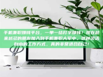 阿里手机兼职赚钱平台，一单一结打字赚钱！现在越来越多的朋友加入到手机兼职大军中。这种灵活自由的工作方式，真的非常适合自己！