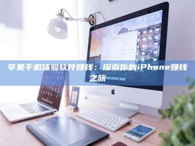 阿里苹果手机体验软件赚钱：探索你的iPhone赚钱之旅