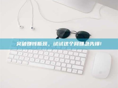 阿里突破赚钱瓶颈，试试这个网赚急先锋!