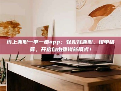 阿里线上兼职一单一结app：轻松找兼职，按单结算，开启自由赚钱新模式！
