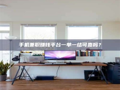 阿里手机兼职赚钱平台一单一结可靠吗？