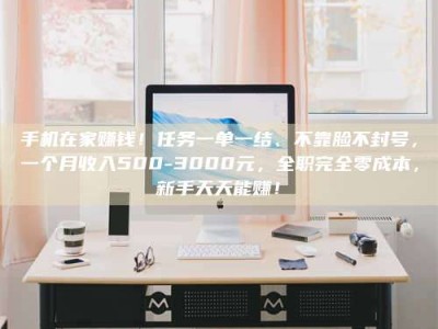 阿里手机在家赚钱！任务一单一结、不靠脸不封号，一个月收入500-3000元，全职完全零成本，新手天天能赚！