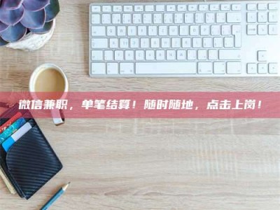 阿里微信兼职，单笔结算！随时随地，点击上岗！