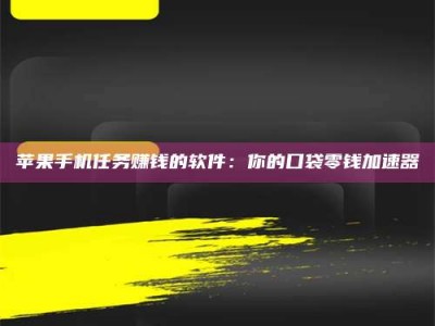阿里苹果手机任务赚钱的软件：你的口袋零钱加速器