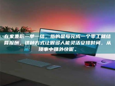 阿里在家兼职一单一结，指的是每完成一个零工就结算报酬，这种方式让很多人能灵活安排时间，从琐事中赚外快呢。