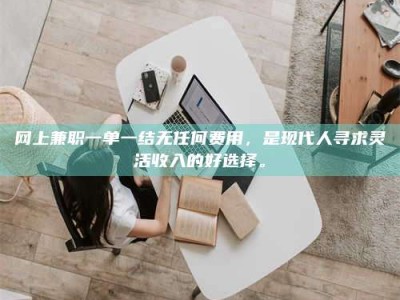 阿里网上兼职一单一结无任何费用，是现代人寻求灵活收入的好选择。