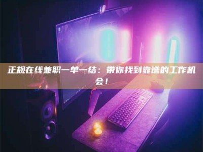 阿里正规在线兼职一单一结：带你找到靠谱的工作机会！