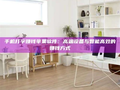 阿里手机打字赚钱苹果软件：高端设备与智能高效的赚钱方式