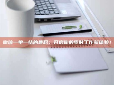 阿里微信一单一结的兼职：开启你的零时工作新体验！