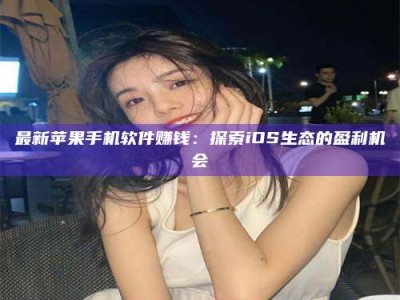 阿里最新苹果手机软件赚钱：探索iOS生态的盈利机会