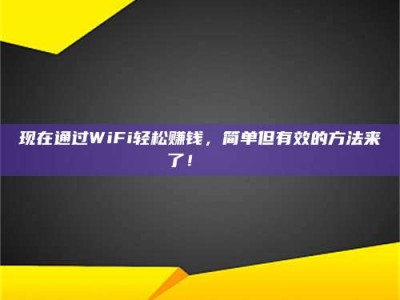 阿里现在通过WiFi轻松赚钱，简单但有效的方法来了！🚀