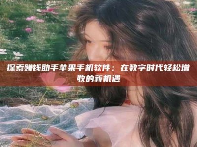 阿里探索赚钱助手苹果手机软件：在数字时代轻松增收的新机遇