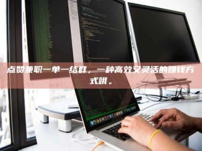 阿里点赞兼职一单一结群，一种高效又灵活的赚钱方式哦。