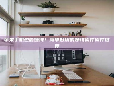 阿里苹果手机也能赚钱！简单好用的赚钱软件软件推荐