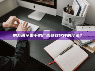 阿里朋友圈苹果手机广告赚钱软件叫什么？