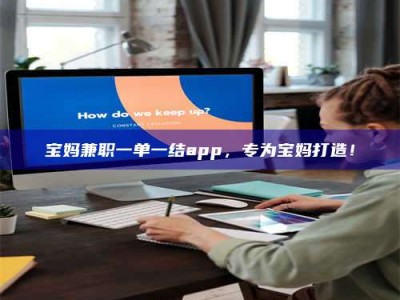 阿里宝妈兼职一单一结app，专为宝妈打造！