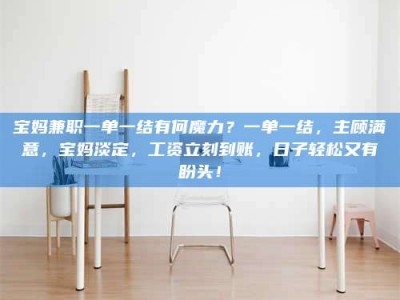 阿里宝妈兼职一单一结有何魔力？一单一结，主顾满意，宝妈淡定，工资立刻到账，日子轻松又有盼头！
