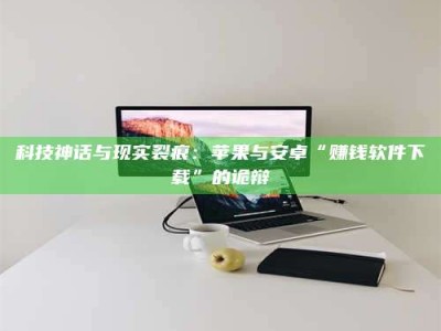 阿里科技神话与现实裂痕：苹果与安卓“赚钱软件下载”的诡辩