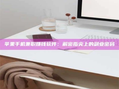 阿里苹果手机兼职赚钱软件：解密指尖上的副业密码