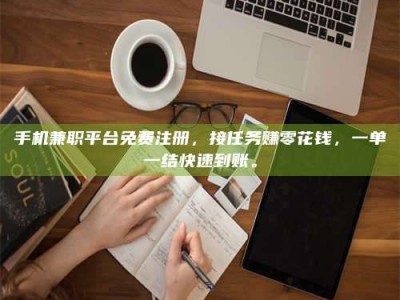 阿里手机兼职平台免费注册，接任务赚零花钱，一单一结快速到账。