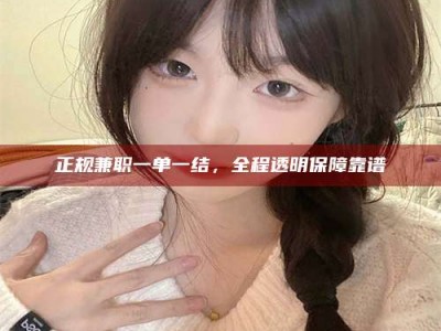 阿里正规兼职一单一结，全程透明保障靠谱