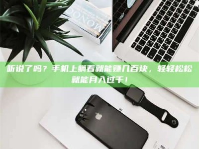 阿里听说了吗？手机上躺着就能赚几百块，轻轻松松就能月入过千！