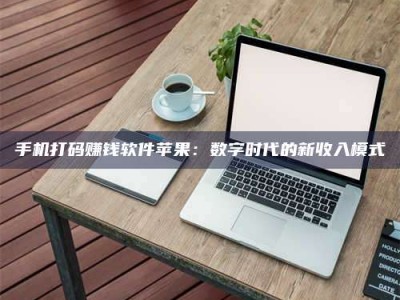 阿里手机打码赚钱软件苹果：数字时代的新收入模式