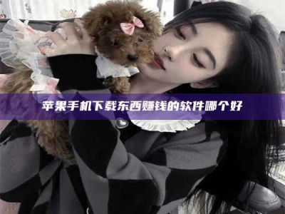 阿里苹果手机下载东西赚钱的软件哪个好