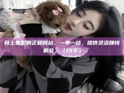 阿里网上兼职的正规网站，一单一结，提供灵活赚钱机会。（15字）