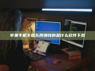 阿里苹果手机下载东西赚钱的是什么软件下载