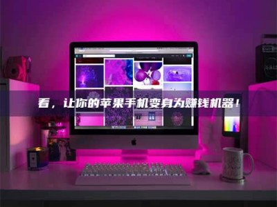 阿里看，让你的苹果手机变身为赚钱机器！