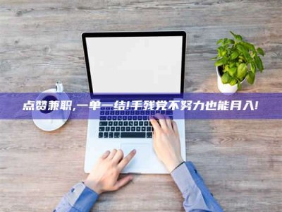 阿里点赞兼职,一单一结!手残党不努力也能月入!