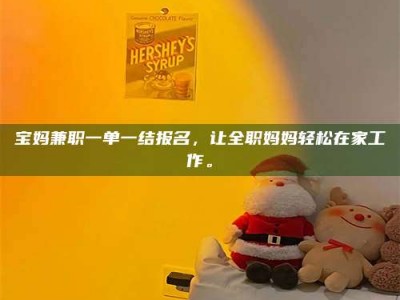 阿里宝妈兼职一单一结报名，让全职妈妈轻松在家工作。