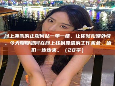 阿里网上兼职的正规网站一单一结，让你轻松赚外快。今天聊聊如何在网上找到靠谱的工作机会，咱们一步步来。（20字）